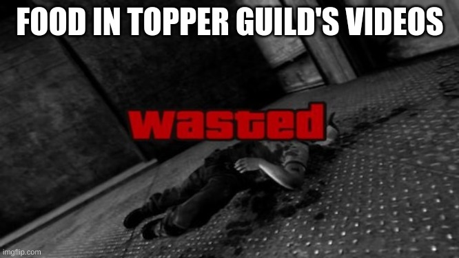 Why Topper? | FOOD IN TOPPER GUILD'S VIDEOS | image tagged in topper guild,wasting food,food | made w/ Imgflip meme maker