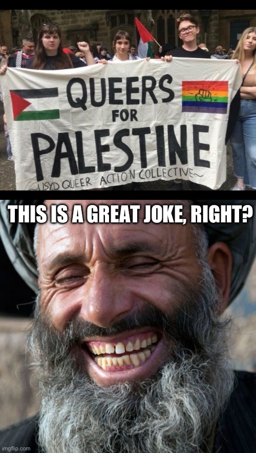 Queers for Palestine joke | THIS IS A GREAT JOKE, RIGHT? | image tagged in laughing terrorist,lgbtq,gay pride | made w/ Imgflip meme maker