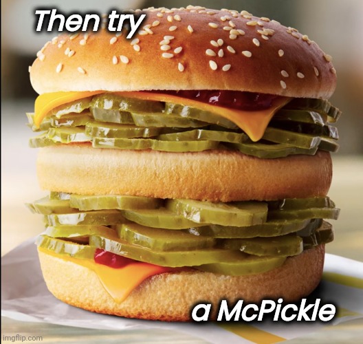 Then try a McPickle | made w/ Imgflip meme maker