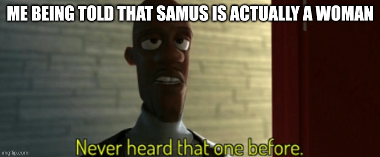 ME BEING TOLD THAT SAMUS IS ACTUALLY A WOMAN | made w/ Imgflip meme maker