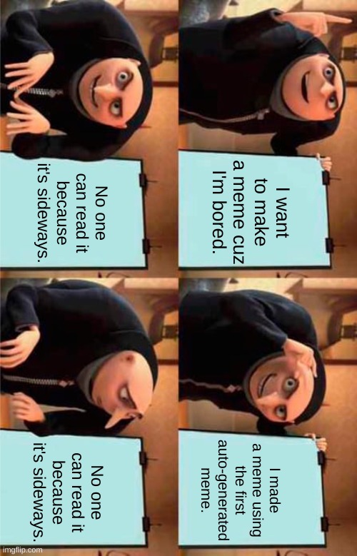 I was bored, so here. | No one can read it because it's sideways. I want to make a meme cuz I'm bored. I made a meme using the first auto-generated meme. No one can read it because it's sideways. | image tagged in memes,gru's plan,im bored | made w/ Imgflip meme maker