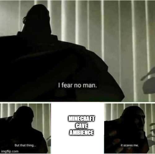 The noises they scare me | MINECRAFT CAVE AMBIENCE | image tagged in i fear no man | made w/ Imgflip meme maker