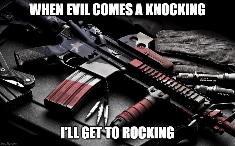 Patriot AR-15 | WHEN EVIL COMES A KNOCKING; I'LL GET TO ROCKING | image tagged in patriot ar-15 | made w/ Imgflip meme maker