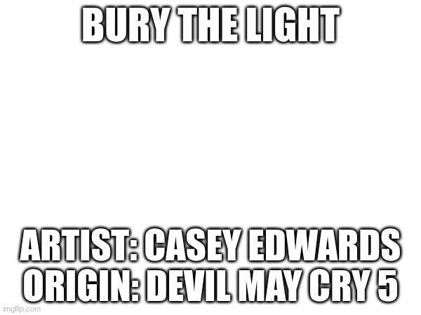 BURY THE LIGHT DEEP WITHIIIIIIIIIIIIIIIIIIIIIIIIIIIIIIIIIIIIIIN! CAST ASIDE, THERE'S NO COMING HOOOOOOOOOOOOOOOOOOOOOOOOOOOME! W | BURY THE LIGHT; ARTIST: CASEY EDWARDS
ORIGIN: DEVIL MAY CRY 5 | image tagged in music,devil may cry,vergil,bury the light | made w/ Imgflip meme maker