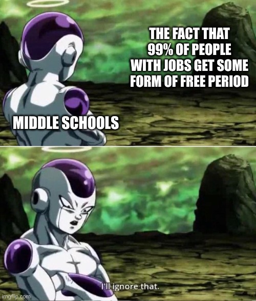 fr | THE FACT THAT 99% OF PEOPLE WITH JOBS GET SOME FORM OF FREE PERIOD; MIDDLE SCHOOLS | image tagged in ill ignore that,fun,unlimidedfunn | made w/ Imgflip meme maker