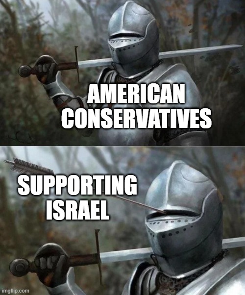 We're the only conservatives in the world that do so. As Christians, it doesn't make sense that we support the Jews in killing P | AMERICAN CONSERVATIVES; SUPPORTING ISRAEL | image tagged in medieval knight with arrow in eye slot | made w/ Imgflip meme maker