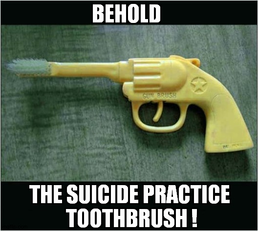 Practice Makes Prefect ! | BEHOLD; THE SUICIDE PRACTICE 
TOOTHBRUSH ! | image tagged in guns,toothbrush,suicide,practice,dark humour | made w/ Imgflip meme maker