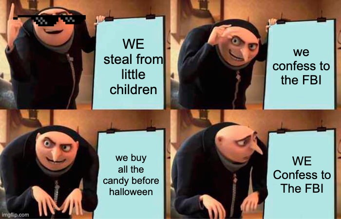 Gru's Plan | WE steal from little children; we confess to the FBI; we buy all the candy before halloween; WE Confess to The FBI | image tagged in memes,gru's plan | made w/ Imgflip meme maker