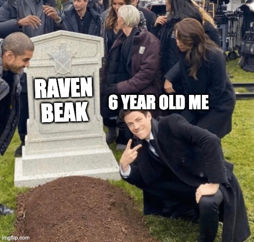 Grant Gustin over grave | 6 YEAR OLD ME; RAVEN BEAK | image tagged in grant gustin over grave | made w/ Imgflip meme maker