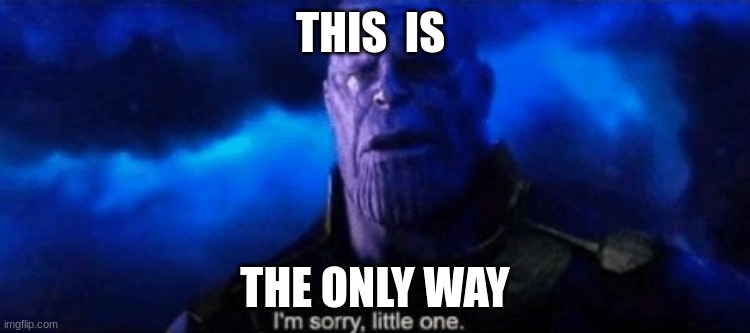 Im sorry little one | THIS  IS THE ONLY WAY | image tagged in im sorry little one | made w/ Imgflip meme maker