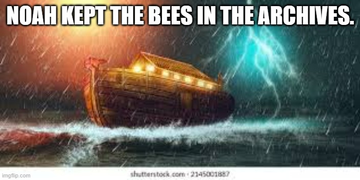 meme by Brad Noah kept the bees in the archives | NOAH KEPT THE BEES IN THE ARCHIVES. | image tagged in insects | made w/ Imgflip meme maker