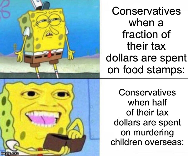 "Pro-life" never meant anything. | Conservatives when a fraction of their tax dollars are spent on food stamps:; Conservatives when half of their tax dollars are spent on murdering children overseas: | image tagged in spongebob wallet,pro-life,israel,palestine,genocide,imperialism | made w/ Imgflip meme maker