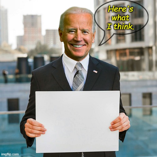 So there's no need to ask questions, doesn't get any clearer than that... | Here's what I think. | image tagged in joe biden blank sign | made w/ Imgflip meme maker