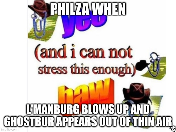 yee (and i cannot stress this enough,)haw | PHILZA WHEN; L'MANBURG BLOWS UP AND GHOSTBUR APPEARS OUT OF THIN AIR | image tagged in casually approach child grasp child firmly yeet the child | made w/ Imgflip meme maker