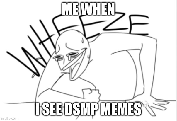 wheeze | ME WHEN I SEE DSMP MEMES | image tagged in wheeze | made w/ Imgflip meme maker