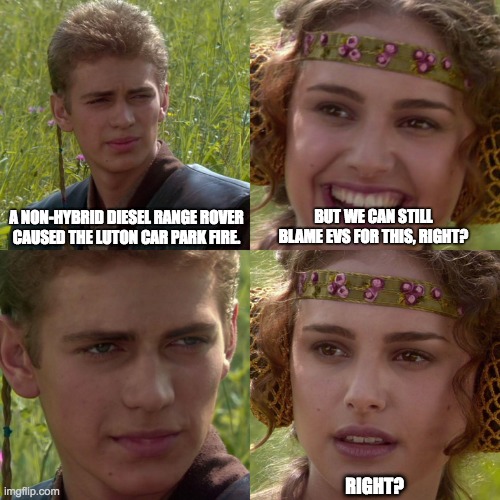 Anakin Padme 4 Panel | A NON-HYBRID DIESEL RANGE ROVER
CAUSED THE LUTON CAR PARK FIRE. BUT WE CAN STILL BLAME EVS FOR THIS, RIGHT? RIGHT? | image tagged in anakin padme 4 panel | made w/ Imgflip meme maker