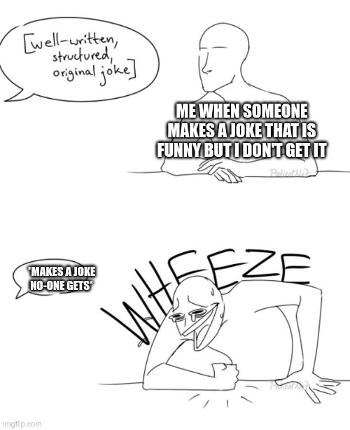 litteraly me | ME WHEN SOMEONE MAKES A JOKE THAT IS FUNNY BUT I DON'T GET IT; *MAKES A JOKE NO-ONE GETS* | image tagged in wheeze | made w/ Imgflip meme maker