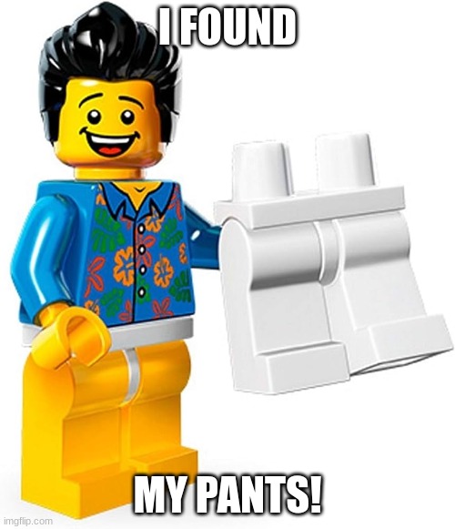 I found my pants | I FOUND; MY PANTS! | image tagged in lego | made w/ Imgflip meme maker