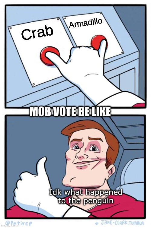 Both Buttons Pressed | Armadillo; Crab; MOB VOTE BE LIKE; Idk what happened to the penguin | image tagged in both buttons pressed | made w/ Imgflip meme maker