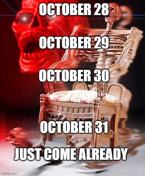SPOOKY | OCTOBER 28; OCTOBER 29; OCTOBER 30; OCTOBER 31; JUST COME ALREADY | image tagged in spooky | made w/ Imgflip meme maker