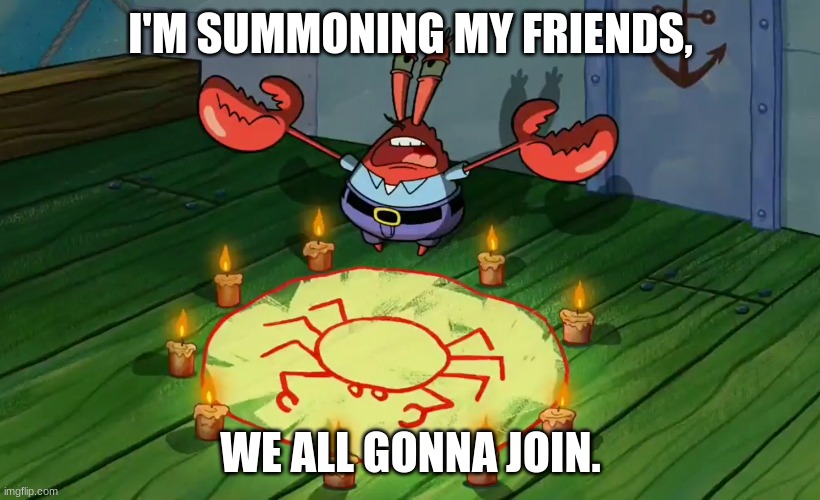 mr crabs summons pray circle | I'M SUMMONING MY FRIENDS, WE ALL GONNA JOIN. | image tagged in mr crabs summons pray circle | made w/ Imgflip meme maker