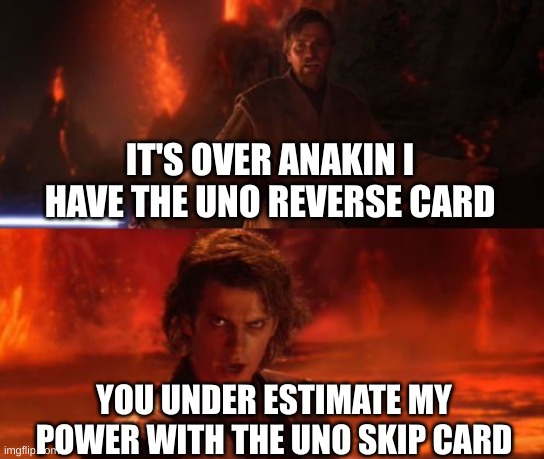 uno game star wars | IT'S OVER ANAKIN I HAVE THE UNO REVERSE CARD; YOU UNDER ESTIMATE MY POWER WITH THE UNO SKIP CARD | image tagged in it's over anakin i have the high ground | made w/ Imgflip meme maker