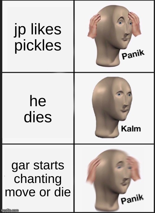 Panik Kalm Panik | jp likes pickles; he dies; gar starts chanting move or die | image tagged in memes,panik kalm panik | made w/ Imgflip meme maker