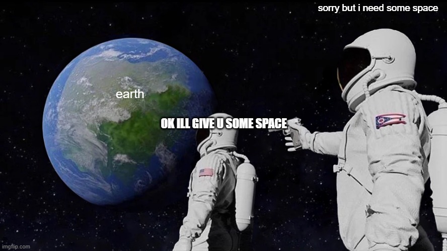 Always Has Been | sorry but i need some space; earth; OK ILL GIVE U SOME SPACE | image tagged in memes,always has been | made w/ Imgflip meme maker