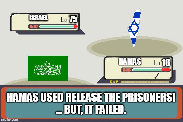 Wild Hamas appeared! | ISRAEL; 75; HAMAS; 16; HAMAS USED RELEASE THE PRISONERS!
... BUT, IT FAILED. | image tagged in pokemon battle,israel,palestine,hamas,islamic terrorism,war on terror | made w/ Imgflip meme maker