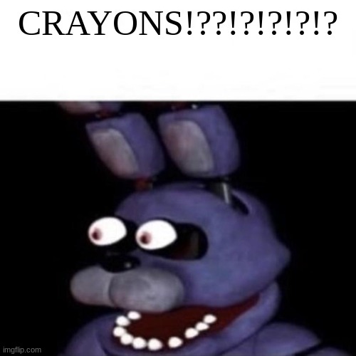 Bonnie Eye Pop | CRAYONS!??!?!?!?!? | image tagged in bonnie eye pop | made w/ Imgflip meme maker