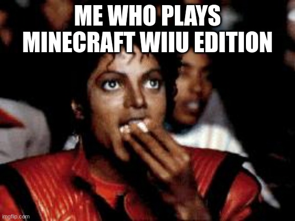 michael jackson eating popcorn | ME WHO PLAYS MINECRAFT WIIU EDITION | image tagged in michael jackson eating popcorn | made w/ Imgflip meme maker