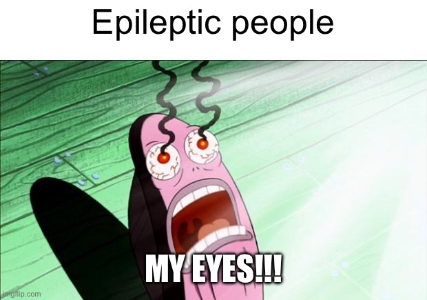 Spongebob My Eyes | Epileptic people MY EYES!!! | image tagged in spongebob my eyes | made w/ Imgflip meme maker