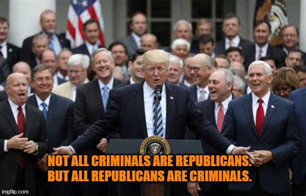 CRIMINALS | image tagged in republicans,trumpers,maga,criminals,gop,corrupt | made w/ Imgflip meme maker