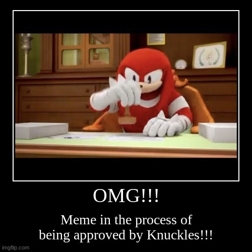OMG!!! | Meme in the process of being approved by Knuckles!!! | image tagged in funny,demotivationals | made w/ Imgflip demotivational maker