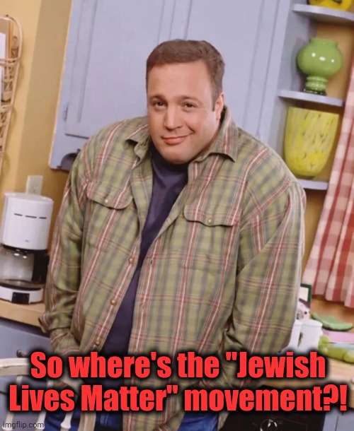Nope, it's not out there | So where's the "Jewish Lives Matter" movement?! | image tagged in kevin james shrug,jewish lives matter,memes,israel,war,terrorists | made w/ Imgflip meme maker