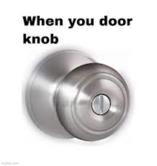 Let’s talk about doorknobs now | made w/ Imgflip meme maker