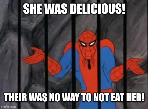 Look at my last one. | SHE WAS DELICIOUS! THEIR WAS NO WAY TO NOT EAT HER! | image tagged in spiderman jail | made w/ Imgflip meme maker
