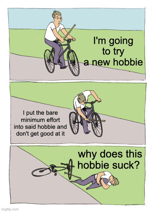 Bike Fall | I'm going to try a new hobbie; I put the bare minimum effort into said hobbie and don't get good at it; why does this hobbie suck? | image tagged in memes,bike fall | made w/ Imgflip meme maker