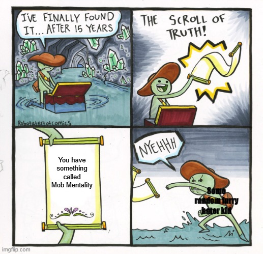 The Scroll Of Truth Meme | You have something called Mob Mentality; Some random furry hater kid | image tagged in memes,the scroll of truth | made w/ Imgflip meme maker