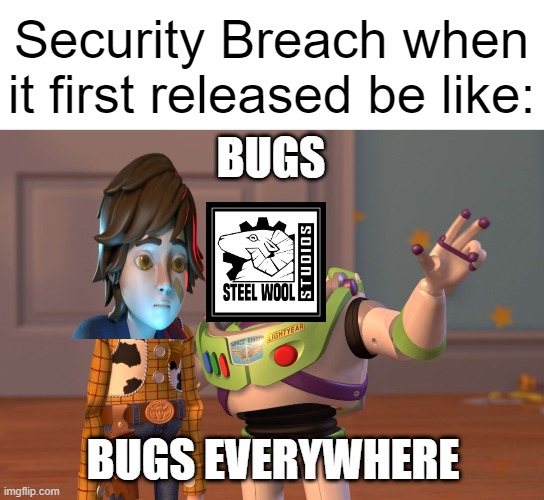 . | Security Breach when it first released be like:; BUGS; BUGS EVERYWHERE | image tagged in memes,x x everywhere | made w/ Imgflip meme maker