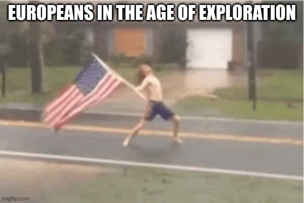 FOR AMERICA | EUROPEANS IN THE AGE OF EXPLORATION | image tagged in for america | made w/ Imgflip meme maker