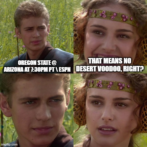 Anakin Padme 4 Panel | OREGON STATE @ ARIZONA AT 7:30PM PT \ ESPN; THAT MEANS NO DESERT VOODOO, RIGHT? | image tagged in anakin padme 4 panel | made w/ Imgflip meme maker