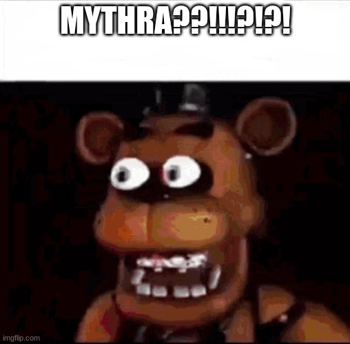 Shocked Freddy Fazbear | MYTHRA??!!!?!?! | image tagged in shocked freddy fazbear | made w/ Imgflip meme maker