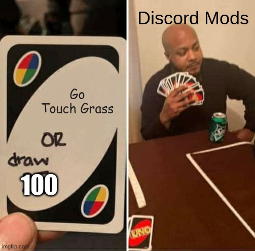 This is me | Discord Mods; Go Touch Grass; 100 | image tagged in memes,uno draw 25 cards | made w/ Imgflip meme maker