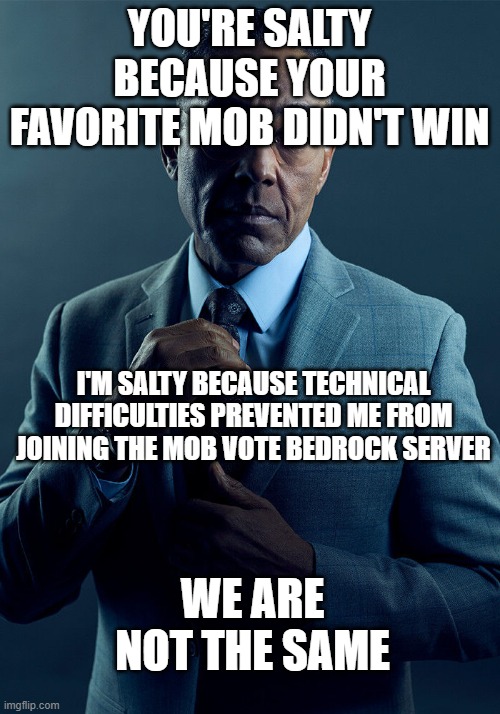 Gus Fring we are not the same | YOU'RE SALTY BECAUSE YOUR FAVORITE MOB DIDN'T WIN; I'M SALTY BECAUSE TECHNICAL DIFFICULTIES PREVENTED ME FROM JOINING THE MOB VOTE BEDROCK SERVER; WE ARE NOT THE SAME | image tagged in gus fring we are not the same | made w/ Imgflip meme maker