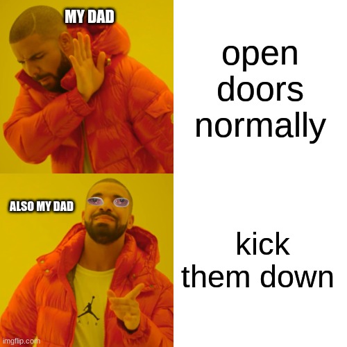 Drake Hotline Bling | open doors normally; MY DAD; kick them down; ALSO MY DAD | image tagged in memes,drake hotline bling | made w/ Imgflip meme maker