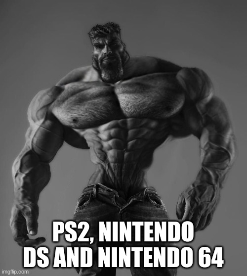 GigaChad | PS2, NINTENDO DS AND NINTENDO 64 | image tagged in gigachad | made w/ Imgflip meme maker