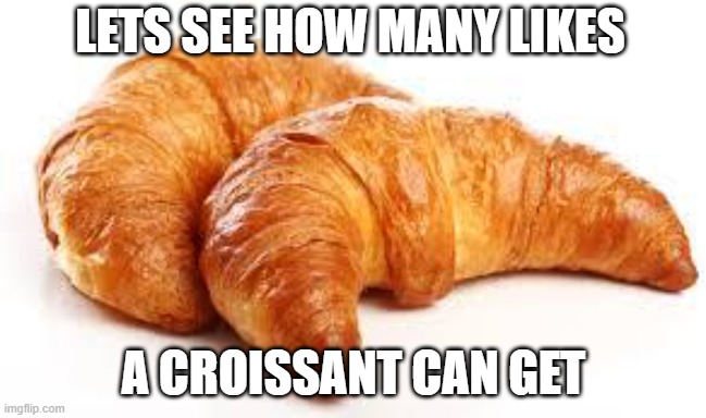 Yay croissant | LETS SEE HOW MANY LIKES; A CROISSANT CAN GET | image tagged in croissant | made w/ Imgflip meme maker