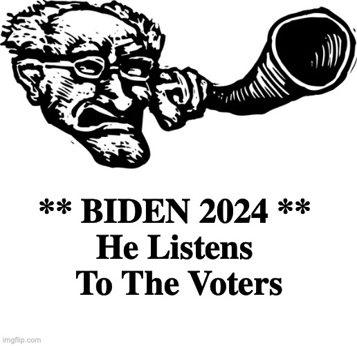 Or, he tries to hear them [warning: otology satire] | ** BIDEN 2024 **
He Listens
 To The Voters | image tagged in joe biden,funny memes,election,natural selection | made w/ Imgflip meme maker