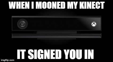 WHEN I MOONED MY KINECT IT SIGNED YOU IN | made w/ Imgflip meme maker